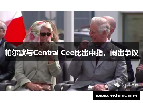 帕尔默与Central Cee比出中指，闹出争议